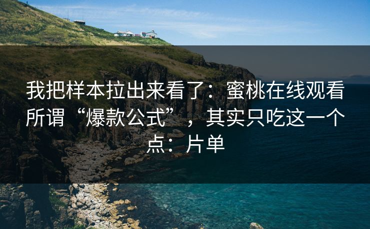 我把样本拉出来看了:蜜桃在线观看所谓“爆款公式”,其实只吃这一个点:片单 我把样本拉出来看了:蜜桃在线观看所谓“爆款公式”,其实只吃这一个点:片单